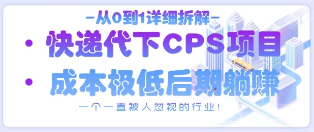 从0到1详细拆解快递代下CPS项目一个一直被人忽视的行业-AIGC资源中心