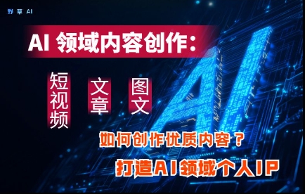 mp21191期-AI领域内容创作：高效创作短视频、文章、图文三大板块内容，打造AI领域个人IP