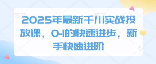 mp21194期-2025年最新千川实战投放课，0-1的快速进步，新手快速进阶