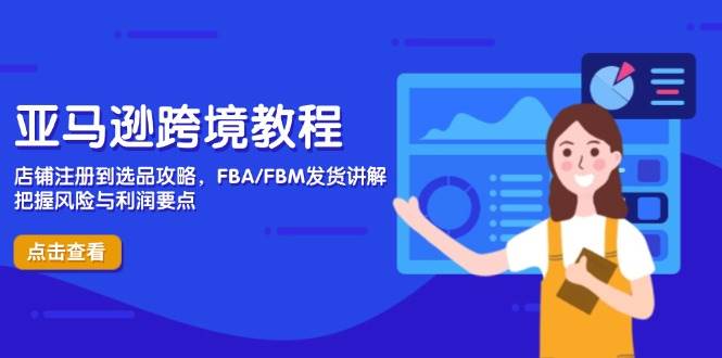 fy13073期-亚马逊跨境教程，店铺注册到选品攻略，FBA/FBM发货讲解，把握风险与利润