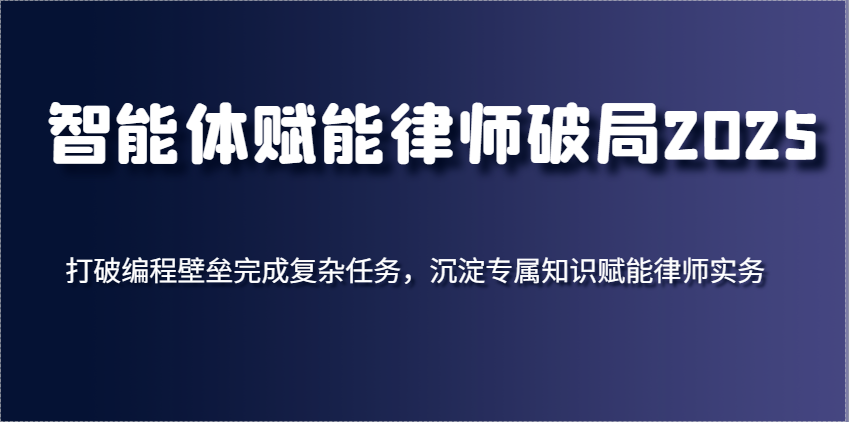 fy13075期-智能体赋能律师破局2025，打破编程壁垒完成复杂任务，沉淀专属知识赋能律师实务
