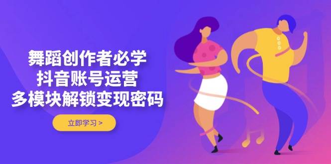 fy13079期-舞蹈创作者必学，抖音账号运营，多模块解锁变现密码