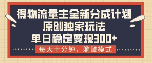 mp21283期-得物流量主全新分成计划模式，原创独家玩法，每天十分钟，躺挣模式，单日稳定变现3张+