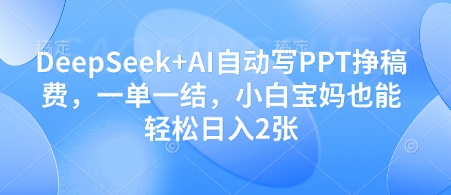 mp21301期-DeepSeek+AI自动写PPT挣稿费，一单一结，小白宝妈也能轻松日入2张