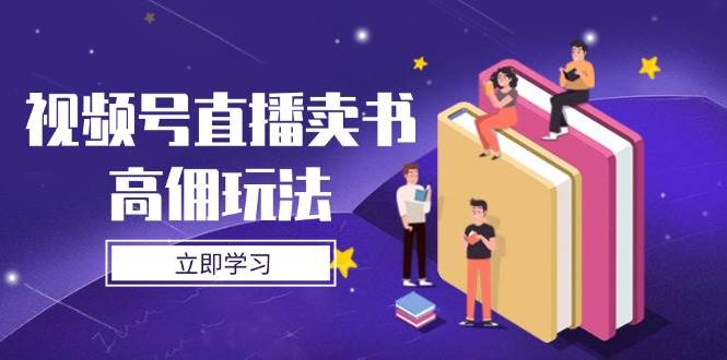 fy13108期-视频号直播卖书高佣玩法，底层逻辑解析，实操技巧全攻略