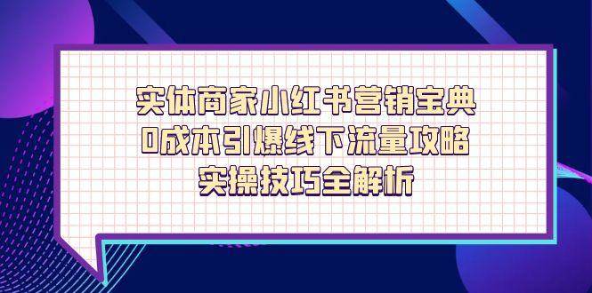 fy13110期-实体商家小红书营销宝典，0成本引爆线下流量攻略，实操技巧全解析