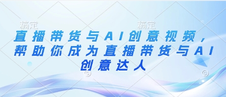 mp21395期-直播带货与AI创意视频，帮助你成为直播带货与AI创意达人