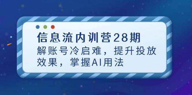 fy13142期-信息流内训营28期，解账号冷启难，提升投放效果，掌握AI用法