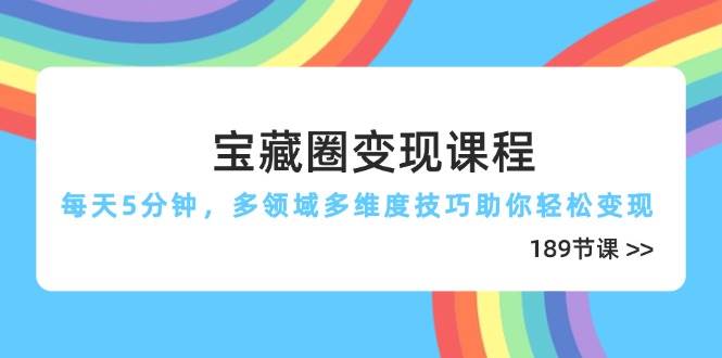 fy13144期-宝藏圈变现课程，每天5分钟，多领域多维度技巧助你轻松变现（189节）