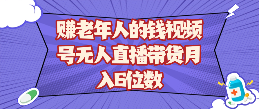 fy13147期-赚老年人的钱视频号无人直播带货月入6位数