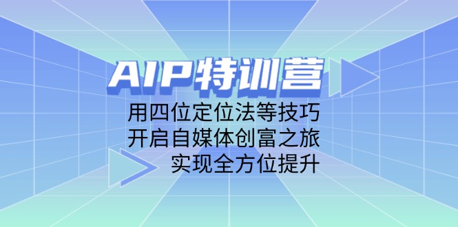 AIP特训营用四位定位法等技巧开启自媒体创富之旅实现全方位提升-AIGC资源中心