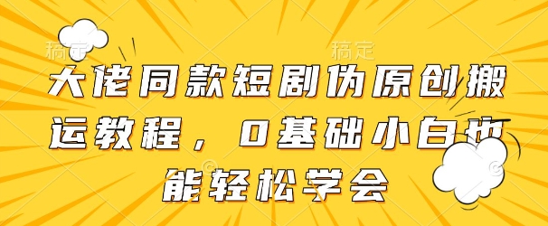 mp21513期-大佬同款短剧伪原创搬运方法，0基础小白也能轻松学会