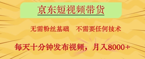 mp21595期-京东短视频带货，无需粉丝基础，不需要任何技术，每天十分钟发布视频，月入8k
