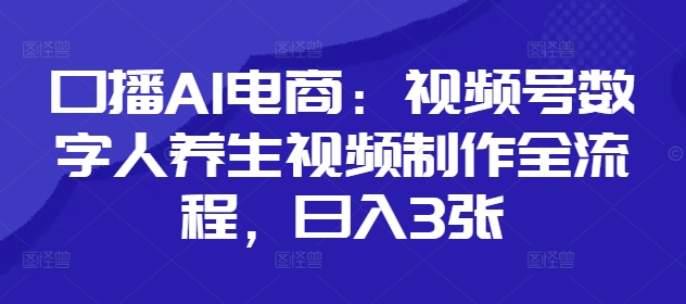 mp21597期-口播AI电商：视频号数字人养生视频制作全流程，日入3张