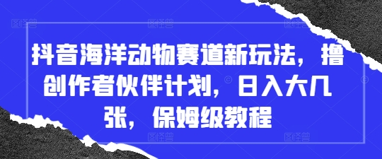 mp21599期-抖音海洋动物赛道新玩法，撸创作者伙伴计划，日入大几张，保姆级教程