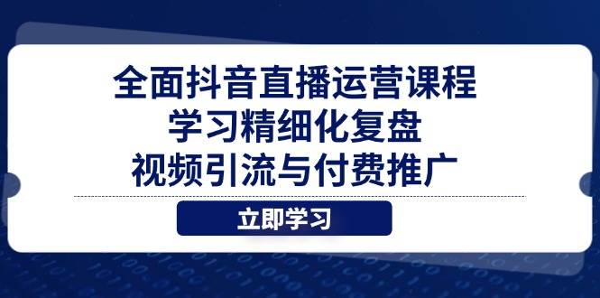 fy13200期-全面抖音直播运营课程，学习精细化复盘、视频引流与付费推广