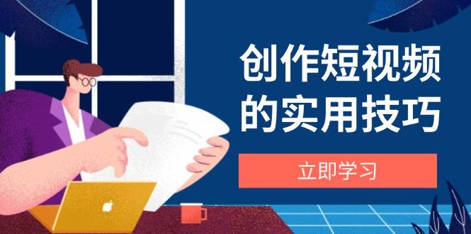 fy13201期-创作短视频的实用技巧，剪辑、设备、构图、文案一站式学习攻略