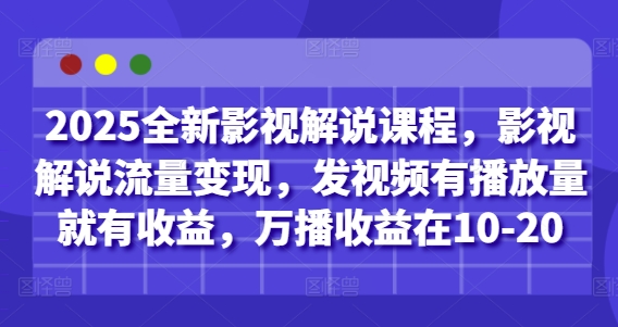mp21691期-2025全新影视解说课程，影视解说流量变现，发视频有播放量就有收益，万播收益在10-20
