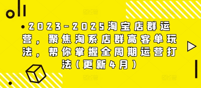 mp21696期-2023-2025淘宝店群运营，聚焦淘系店群高客单玩法，帮你掌握全周期运营打法(更新4月)