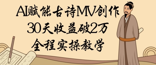 mp21702期-AI赋能古诗MV创作：30天收益破1W，全程实操教学