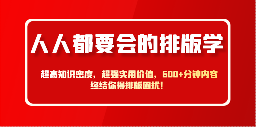 fy13231期-人人都要会的排版学，超高知识密度，超强实用价值，600+分钟内容终结你得排版困扰！