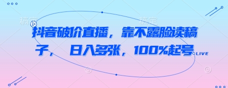 mp22025期-抖音破价直播，靠不露脸读稿子， 日入多张，100%起号
