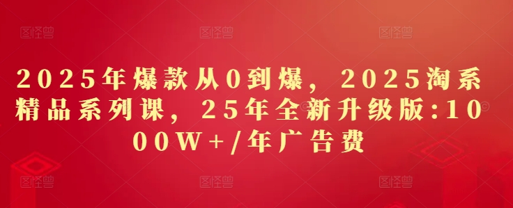 mp22093期-2025年爆款从0到爆，2025淘系精品系列课，25年全新升级版：1000W+1年广告费