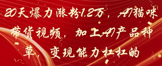 mp22282期-20天爆力涨粉1.2W，AI猫咪带货视频，加上AI产品种草，变现能力杠杠的