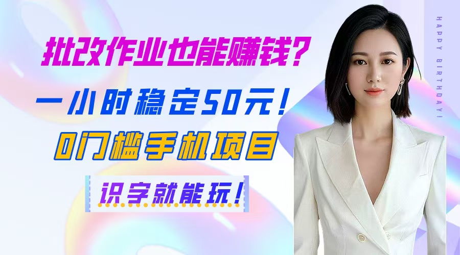 批改作业也能赚钱？一小时稳定50元0门槛手机项目识字就能玩-AIGC资源中心