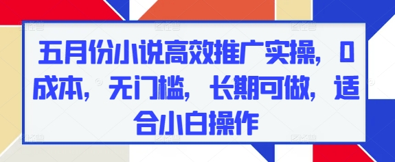 mp22468期-五月份小说高效推广实操，0成本，无门槛，长期可做，适合小白操作