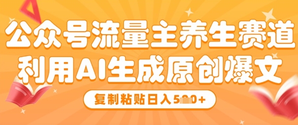 mp22473期-公众号流量主养生赛道，利用AI生成原创爆文，复制粘贴日入5张