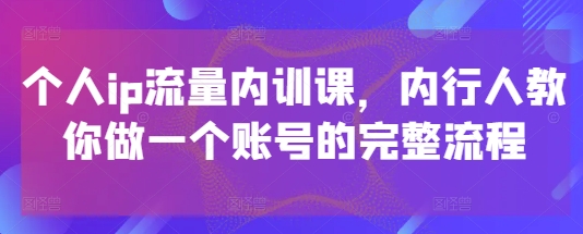 mp22481期-个人ip流量内训课，内行人教你做一个账号的完整流程