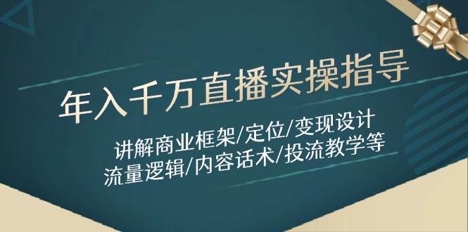 fy13464期-年入千万直播实操指导：讲解商业框架/定位/变现设计/流量逻辑/内容话术/等