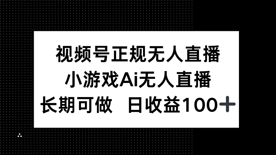 视频号正规无人直播小游戏AI无人直播长期可做日收益100+-AIGC资源中心