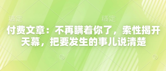 mp22569期-付费文章：不再瞒着你了，索性揭开天幕，把要发生的事儿说清楚