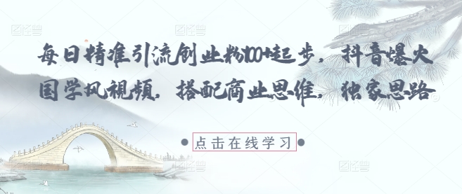 每日精准引流创业粉100+起步抖音爆火国学风视频搭配商业思维独家思路-AIGC资源中心