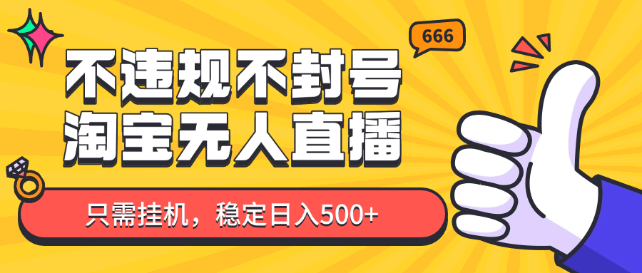 fy13486期-淘宝无人直播最新玩法，不违规不封号，只需挂机，稳定日入500+，新手也能当天开单！