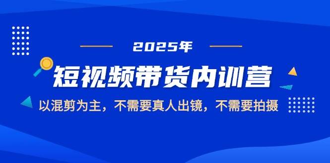 fy13520期-2025短视频带货内训营，以混剪为主，不需要真人出镜，不需要拍摄