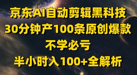 mp22760期-京东AI自动剪辑黑科技，30分钟产100条原创爆款，不学必亏！半小时入100+全解析