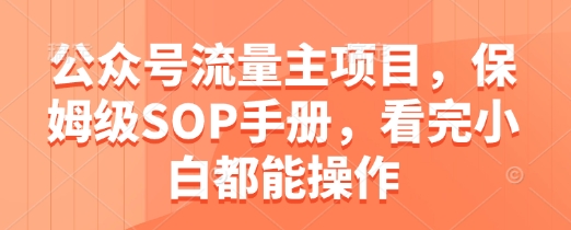 mp22762期-公众号流量主项目，保姆级SOP手册，看完小白都能操作