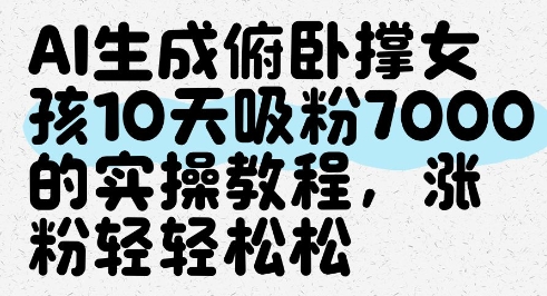 mp22769期-AI生成俯卧撑女孩，10天吸粉7000的实操教程，涨粉轻轻松松