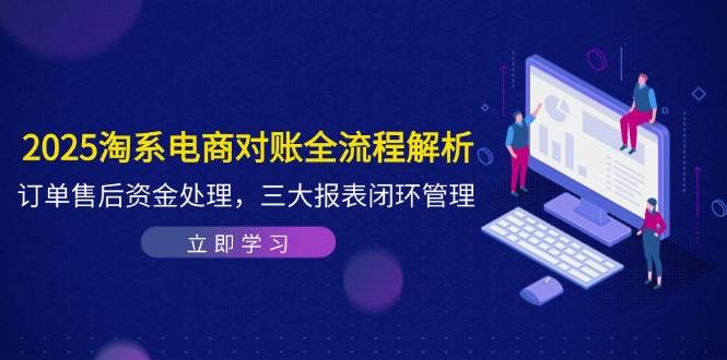 fy13549期-2025淘系电商对账全流程解析，订单售后资金处理，三大报表闭环管理