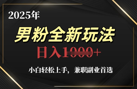 2025年男粉全新玩法小白轻松上手兼职副业首选轻轻松松日入1k+-AIGC资源中心