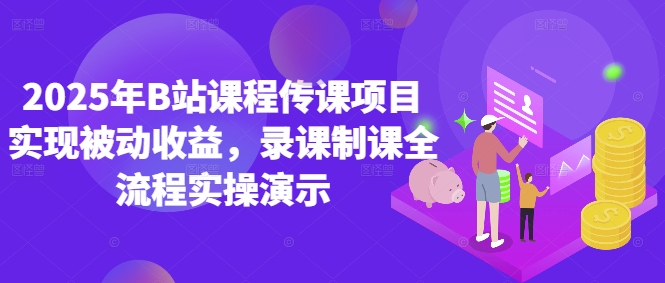 mp22880期-2025年B站课程传课项目实现被动收益，录课制课全流程实操演示