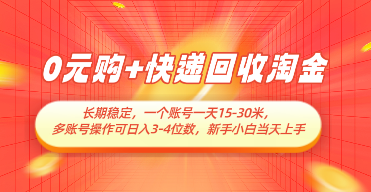 fy13590期-0元购+快递回收淘金，长期稳定，单号一天15-30米，多账号操作可日入3-4位数