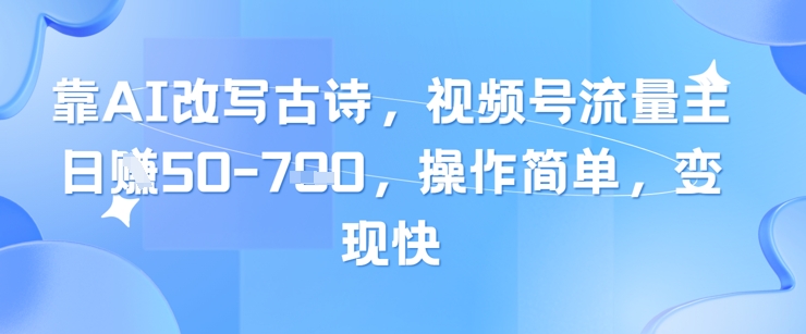 mp22972期-靠AI改写古诗，视频号流量主日入几张，操作简单，变现快