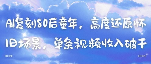 AI复刻80后童年高度还原怀旧场景单条视频收入几张-AIGC资源中心