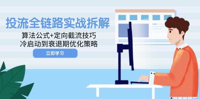 fy13614期-投流全链路实战拆解：算法公式+定向截流技巧，冷启动到衰退期优化策略