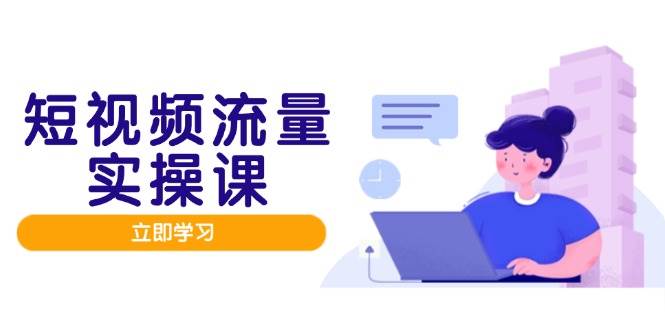 fy13615期-短视频流量实战班，人设打造内容优化，矩阵投放管控有序，助力流量变现路