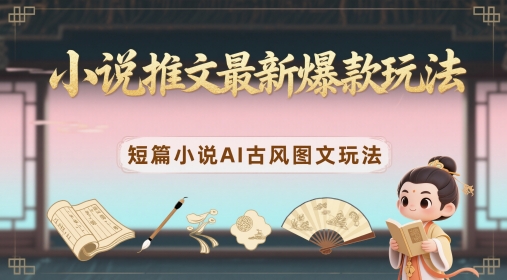 mp23056期-小说推文最新爆款玩法，短篇小说AI古风图文玩法